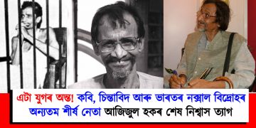 এটা যুগৰ অন্ত! কবি, চিন্তাবিদ আৰু ভাৰতৰ নক্সাল বিদ্ৰোহৰ অন্যতম শীৰ্ষ নেতা আজিজুল হকৰ শেষ নিশ্বাস ত্যাগ