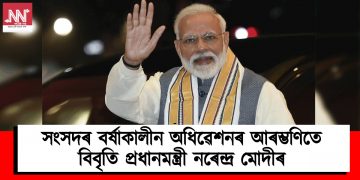 সংসদৰ বৰ্ষাকালীন অধিৱেশনৰ আৰম্ভণিতে বিবৃতি প্ৰধানমন্ত্ৰী নৰেন্দ্ৰ মোদীৰ