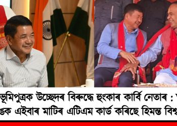 কাৰ্বি ভূমিপুত্ৰক উচ্ছেদৰ বিৰুদ্ধে হুংকাৰ কাৰ্বি নেতাৰ : তুলিৰাম ৰংহাঙক এইবাৰ মাটিৰ এটিএম কাৰ্ড কৰিছে হিমন্ত বিশ্ব শৰ্মাই