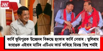 কাৰ্বি ভূমিপুত্ৰক উচ্ছেদৰ বিৰুদ্ধে হুংকাৰ কাৰ্বি নেতাৰ : তুলিৰাম ৰংহাঙক এইবাৰ মাটিৰ এটিএম কাৰ্ড কৰিছে হিমন্ত বিশ্ব শৰ্মাই