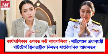 কাৰ্যপালিকাৰ ওপৰত ৰুষ্ট ন্যায়পালিকা : থাইলেণ্ডৰ প্ৰধানমন্ত্ৰী পাটংটাৰ্ণ শ্বিনাৱাট্ৰাক নিলম্বন সাংবিধানিক আদালতৰ!