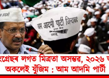 কংগ্ৰেছৰ লগত মিত্ৰতা অসম্ভৱ, ২০২৬ আমি অকলেই যুঁজিম : আম আদমি পাৰ্টী