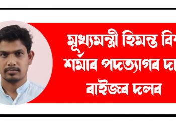 মুখ্যমন্ত্ৰী হিমন্ত বিশ্ব শৰ্মাৰ পদত্যাগৰ দাবী ৰাইজৰ দলৰ