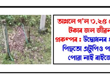 অথলে গ’ল ৩.২৫ কোটি টকাৰ জল জীৱন প্ৰকল্পৰ : উদ্বোধনৰ ৪ মাহ পিছতো এটুপিও পানী পোৱা নাই ৰাইজে