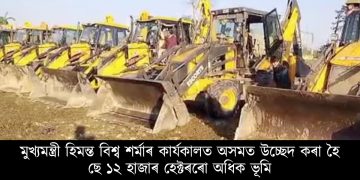 মুখ্যমন্ত্ৰী হিমন্ত বিশ্ব শৰ্মাৰ কাৰ্যকালত অসমত উচ্ছেদ কৰা হৈছে ১২ হাজাৰ হেক্টৰৰো অধিক ভূমি