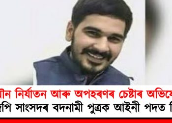 যৌন নিৰ্যাতন আৰু অপহৰণৰ চেষ্টাৰ অভিযোগ : বিজেপি সাংসদৰ বদনামী পুত্ৰক আইনী পদত নিযুক্তি!