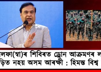 আলফা(স্বা)ৰ শিবিৰত ড্ৰোন আক্ৰমণৰ লগত জড়িত নহয় অসম আৰক্ষী : হিমন্ত বিশ্ব শৰ্মা