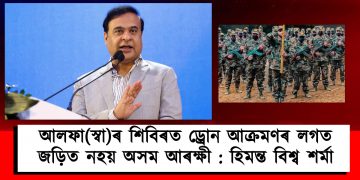 আলফা(স্বা)ৰ শিবিৰত ড্ৰোন আক্ৰমণৰ লগত জড়িত নহয় অসম আৰক্ষী : হিমন্ত বিশ্ব শৰ্মা