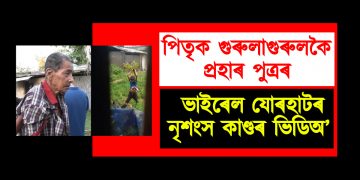 পিতৃক গুৰুলাগুৰুলকৈ প্ৰহাৰ পুত্ৰৰ : ভাইৰেল যোৰহাটৰ নৃশংস কাণ্ডৰ ভিডিঅ’