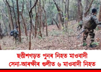 ছত্তীশগড়ত পুনৰ নিহত মাওবাদী : সেনা-আৰক্ষীৰ গুলীত ৬ মাওবাদী নিহত, উদ্ধাৰ হৈছে এ কে ৪৭কে ধৰি বিশাল পৰিমাণৰ অস্ত্ৰ