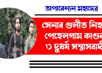 অপাৰেশ্যন মহাদেৱ : সেনাৰ গুলীত নিহত পেহেলগাম কাণ্ডৰ ৩ দুধৰ্ষ সন্ত্ৰাসবাদী