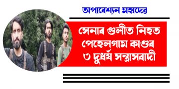 অপাৰেশ্যন মহাদেৱ : সেনাৰ গুলীত নিহত পেহেলগাম কাণ্ডৰ ৩ দুধৰ্ষ সন্ত্ৰাসবাদী