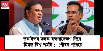 ডকাইতৰ দলক ৰক্ষণাবেক্ষণ দিছে হিমন্ত বিশ্ব শৰ্মাই :  গৌৰৱ গগৈয়ে