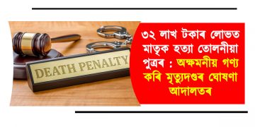 ৩২ লাখ টকাৰ লোভত মাতৃক হত্যা তোলনীয়া পুত্ৰৰ : অক্ষমনীয় গণ্য কৰি মৃত্যুদণ্ডৰ ঘোষণা আদালতৰ