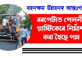 বহনক্ষম উন্নয়নৰ আন্তঃগাঁথনি : বৰপেটাত পেলনীয়া প্লাষ্টিকেৰে নিৰ্মাণ কৰা হৈছে পথ
