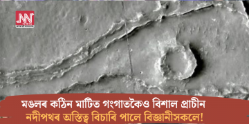 মঙলৰ কঠিন মাটিত গংগাতকৈও বিশাল প্ৰাচীন নদীপথৰ অস্তিত্ব বিচাৰি পালে বিজ্ঞানীসকলে!