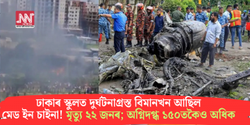ঢাকাৰ স্কুলত দুৰ্ঘটনাগ্ৰস্ত বিমানখন আছিল মেড ইন চাইনা! মৃত্যু ২২ জনৰ; অগ্নিদগ্ধ ১৫০তকৈও অধিক