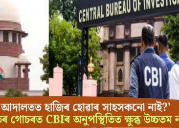 ‘আদালতত হাজিৰ হোৱাৰ সাহসকনো নাই?’ জালিয়াতিৰ গোচৰত CBIৰ অনুপস্থিতিত ক্ষুব্ধ উচ্চতম ন্যায়ালয়