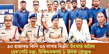 ৯০ হাজাৰত কিনি ৩৫ লাখত বিক্ৰী! উৎখাত অবৈধ চেৰ’গেচি চক্ৰ, চিকিৎসকসহ ৮ জনক গ্ৰেপ্তাৰ
