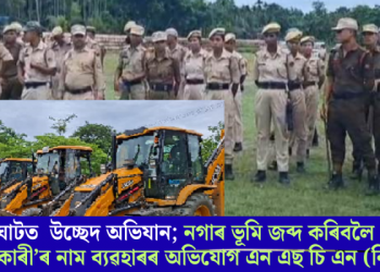 উৰিয়ামঘাটত সৰ্ববৃহৎ উচ্ছেদ অভিযানৰ বাবে সাজু; নগাৰ ভূমি জব্দ কৰিবলৈ ‘অবৈধ বসবাসকাৰী’ৰ নাম ব্যৱহাৰৰ অভিযোগ এন এছ চি এন (নিকি)ৰ