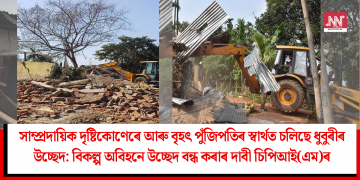 সাম্প্ৰদায়িক দৃষ্টিকোণেৰে আৰু বৃহৎ পুঁজিপতিৰ স্বাৰ্থত চলিছে ধুবুৰীৰ উচ্ছেদ: বিকল্প অবিহনে উচ্ছেদ বন্ধ কৰাৰ দাবী চিপিআই(এম)ৰ