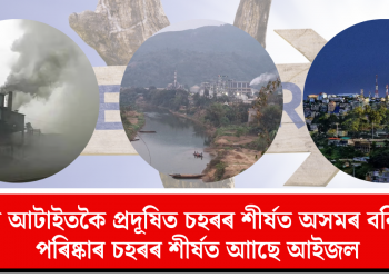 দেশৰ আটাইতকৈ প্ৰদূষিত চহৰৰ শীৰ্ষত অসমৰ বৰ্নিহাট! পৰিষ্কাৰ চহৰৰ শীৰ্ষত আাছে আইজল