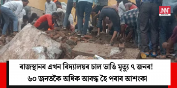 ৰাজস্থানৰ এখন বিদ্যালয়ৰ চাল ভাঙি মৃত্যু ৭ জনৰ! ৬০ জনতকৈ অধিক আবদ্ধ হৈ পৰাৰ আশংকা