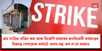 শ্ৰম সংহিতা বাতিল কৰা আৰু বিজেপি চৰকাৰৰ জনবিৰোধী কৰ্মকাণ্ডৰ বিৰুদ্ধে দেশজোৰা ধৰ্মঘটে ‘অসম বন্ধ’ ৰূপ ল’লে ৰাজ্যত