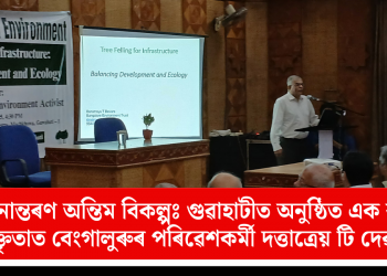 গছ স্থানান্তৰণ অন্তিম বিকল্পঃ গুৱাহাটীত অনুষ্ঠিত এক ৰাজহুৱা বক্তৃতাত বেংগালুৰুৰ পৰিৱেশকৰ্মী দত্তাত্রেয় টি দেৱৰে