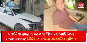 মাজনিশা ঘুমন্ত শ্ৰমিকক গাড়ীৰে মহতিয়াই নিলে মাতাল চালকে; নিমিষতে ৰক্তাক্ত ৰাজধানীৰ ফুটপাথ