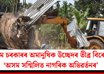 অসম চৰকাৰৰ অমানুষিক উচ্ছেদৰ তীব্ৰ বিৰোধ ‘অসম সন্মিলিত নাগৰিক অভিৱৰ্তনৰ’
