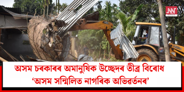 অসম চৰকাৰৰ অমানুষিক উচ্ছেদৰ তীব্ৰ বিৰোধ ‘অসম সন্মিলিত নাগৰিক অভিৱৰ্তনৰ’