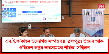 এন.ই.ফ’কাছৰ উদ্যোগত সম্পন্ন হয় ‘ব্ৰহ্মপুত্ৰঃ উন্নয়ন আৰু পৰিৱেশ তন্ত্ৰৰ ভাৰসাম্যতা শীৰ্ষক’ সন্মিলন