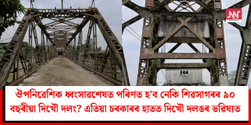 ঔপনিৱেশিক ধ্বংসাৱশেষত পৰিণত হ’ব নেকি শিৱসাগৰৰ ৯০ বছৰীয়া দিখৌ দলং? এতিয়া চৰকাৰৰ হাতত দিখৌ দলঙৰ ভৱিষ্যত