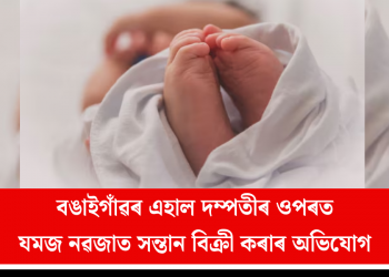 বঙাইগাঁৱৰ এহাল দম্পতীৰ ওপৰত যমজ নৱজাত সন্তান বিক্ৰী কৰাৰ অভিযোগ  