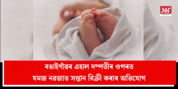 বঙাইগাঁৱৰ এহাল দম্পতীৰ ওপৰত যমজ নৱজাত সন্তান বিক্ৰী কৰাৰ অভিযোগ  