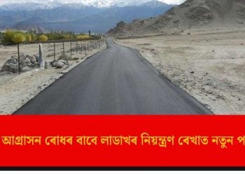 চীনৰ আগ্ৰাসন ৰোধৰ বাবে লাডাখৰ নিয়ন্ত্ৰণ ৰেখাত নতুন পথ নিৰ্মাণ