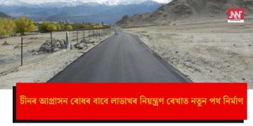 চীনৰ আগ্ৰাসন ৰোধৰ বাবে লাডাখৰ নিয়ন্ত্ৰণ ৰেখাত নতুন পথ নিৰ্মাণ