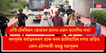 এণ্টি-টেৰৰিজম স্কোৱাডৰ জালত এজন স্বঘোষিত বাবা! বলপূৰ্বক ধৰ্মান্তৰকৰণ আৰু ধনৰ জালিয়াতিৰ লগত জড়িত কোন এই গৰাকী স্বয়ম্ভূ মহাপুৰুষ