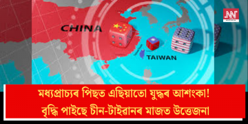 মধ্যপ্ৰাচ্যৰ পিছত এছিয়াতো যুদ্ধৰ আশংকা! বৃদ্ধি পাইছে চীন-টাইৱানৰ মাজত উত্তেজনা
