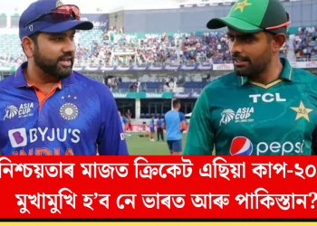 অনিশ্চয়তাৰ মাজত ক্ৰিকেট এছিয়া কাপ-২০২৫! মুখামুখি হ’ব নে ভাৰত আৰু পাকিস্তান?
