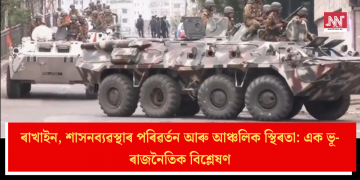 ৰাখাইন, শাসনব্যৱস্থাৰ পৰিৱৰ্তন আৰু আঞ্চলিক স্থিৰতা: এক ভূ-ৰাজনৈতিক বিশ্লেষণ