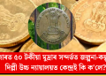 বজাৰত ৫০ টকীয়া মুদ্ৰাৰ বিষয়ে জল্পনা-কল্পনা! দিল্লী উচ্চ ন্যায়ালয়ত কেন্দ্ৰই কি ক’লে?