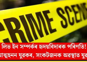 লিভ ইন সম্পৰ্কৰ হৃদয়বিদাৰক পৰিণতি! আত্মহনন যুৱকৰ, সংকটজনক অৱস্থাত যুৱতী