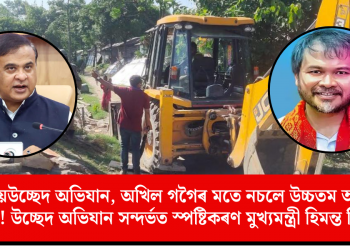 বন্ধ নহয় উচ্ছেদ অভিযান, অখিল গগৈৰ মতে নচলে উচ্চতম আৰু উচ্চ ন্যায়ালয়! উচ্ছেদ অভিযান সন্দৰ্ভত স্পষ্টিকৰণ মুখ্যমন্ত্ৰী হিমন্ত বিশ্ব শৰ্মাৰ