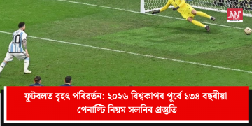 ফুটবলত বৃহৎ পৰিৱৰ্তন: ২০২৬ বিশ্বকাপৰ পূৰ্বে ১৩৪ বছৰীয়া পেনাল্টি নিয়ম সলনিৰ প্ৰস্তুতি