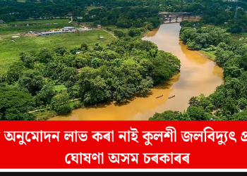 চূড়ান্ত অনুমোদন লাভ কৰা নাই কুলশী জলবিদ্যুৎ প্ৰকল্পই! ঘোষণা অসম চৰকাৰৰ