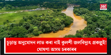 চূড়ান্ত অনুমোদন লাভ কৰা নাই কুলশী জলবিদ্যুৎ প্ৰকল্পই! ঘোষণা অসম চৰকাৰৰ