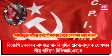 আঁচনিভুক্ত মহিলা কৰ্মচাৰীসকলৰ সৈতে চৰকাৰৰ চৰম বঞ্চনা: বিজেপি চৰকাৰৰ নামমাত্র মাননি বৃদ্ধিৰ প্ৰবঞ্চনামূলক ঘোষণাৰ তীব্ৰ গৰিহণা চিপিআই(এম)ৰ