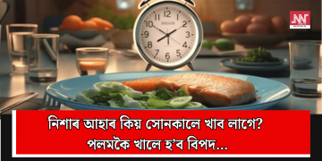 নিশাৰ আহাৰ কিয় সোনকালে খাব লাগে? পলমকৈ খালে হ’ব বিপদ…